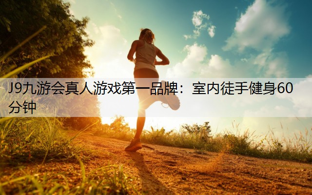 J9九游会真人游戏第一品牌：室内徒手健身60分钟