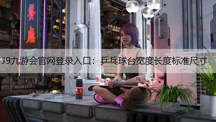 J9九游会官网登录入口：乒乓球台宽度长度标准尺寸