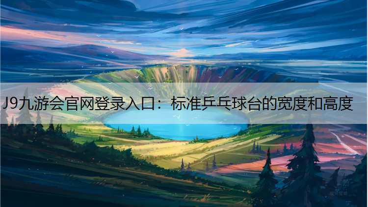 J9九游会官网登录入口：标准乒乓球台的宽度和高度