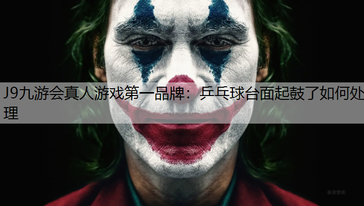 J9九游会真人游戏第一品牌：乒乓球台面起鼓了如何处理