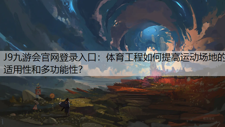 J9九游会官网登录入口：体育工程如何提高运动场地的适用性和多功能性？