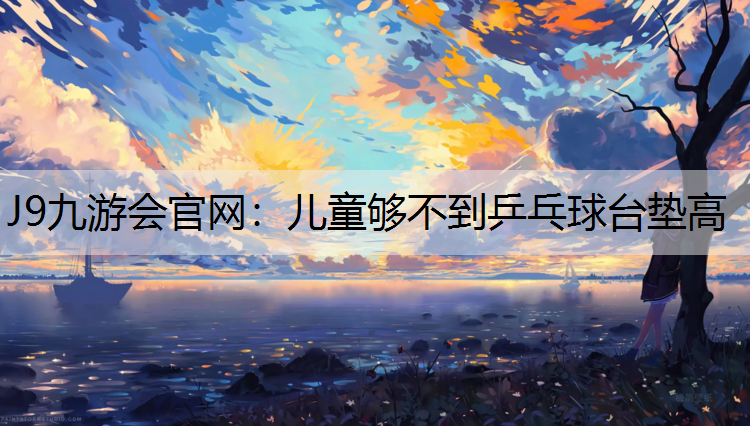 儿童够不到乒乓球台垫高