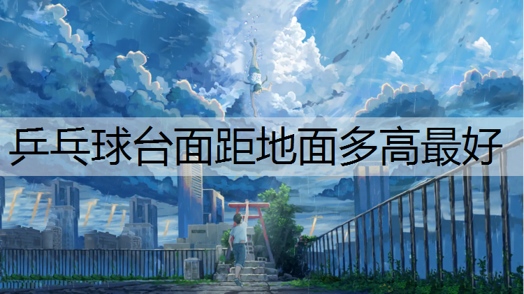 乒乓球台面距地面多高最好