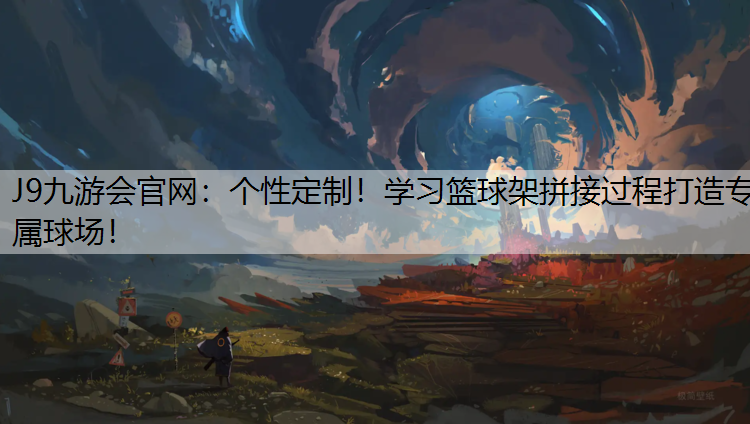 个性定制！学习篮球架拼接过程打造专属球场！