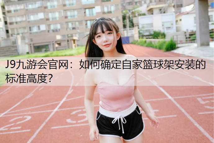 如何确定自家篮球架安装的标准高度？