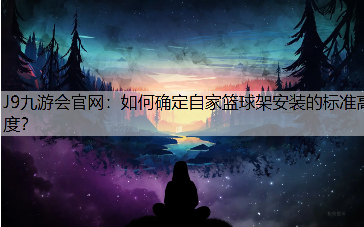 如何确定自家篮球架安装的标准高度？